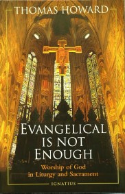 EVANGELICAL IS NOT ENOUGH Worship of God in Liturgy and Sacrament by THOMAS HOWARD