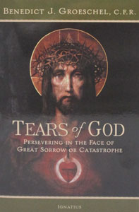 TEARS OF GOD, Persevering in the Face of Great Sorrow or Catastrophe by BENEDICT J. GROESCHEL, C.F.R.