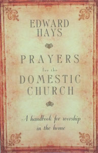 PRAYERS FOR THE DOMESTIC CHURCH A Handbook for Worship in the Home by EDWARD HAYS