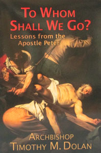 TO WHOM SHALL WE GO? Lessons from the Apostle Peter by ARCHBISHOP TIMOTHY M. DOLAN