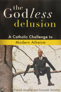 THE GODLESS DELUSION, A Catholic Challenge to Modern Atheism by PATRICK MADRID & KENNETH HENSLEY