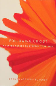 FOLLOWING CHRIST, A Lenten Reader To Stretch Your Soul by CARMEN ACEVEDO BUTCHER