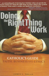 DOING THE RIGHT THING AT WORK, A Catholic's Guide To Faith, Business and Ethics, by JAMES L. NOLAN