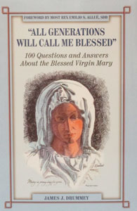 "ALL GENERATIONS WILL CALL ME BLESSED" 100 Questions and Answers About the Blessed Virgin Mary by JAMES J. DRUMMEY