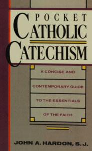 POCKET CATHOLIC CATECHISM, A Concise and Contemporary Guide To The Essentials Of The Faith, by Fr. John A. Hardon, S.J.