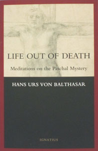 LIFE OUT OF DEATH Meditations on the Paschal Mystery by Hans Urs Von Balthasar