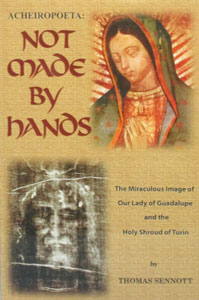 NOT MADE BY HANDS THE MIRACULOUS IMAGE OF OUR LADY OF GUADALUPE AND THE HOLY SHROUD OF TURIN BY THOMAS SENNOTT