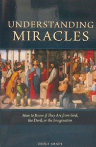 UNDERSTANDING MIRACLES How to Know if They are from God, the Devil, or the Imagination by ZSOLT ARADI