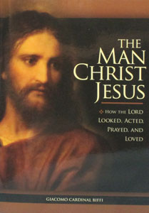 THE MAN CHRIST JESUS How The Lord Looked, Acted, Prayed, And Loved by GIACOMO CARDINAL BIFFI