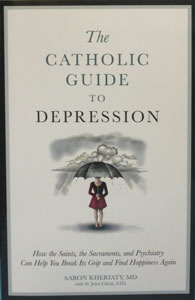 THE CATHOLIC GUIDE TO DEPRESSION How the Saints, the Sacraments, and Psychiatry Can Help You Break Its Grip and Find Happiness Again by AARON KHERIATY, MD