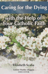 CARING FOR THE DYING WITH THE HELP OF YOUR CATHOLIC FAITH by ELIZABETH SCALIA