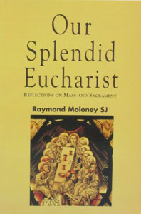 OUR SPLENDID EUCHARIST Reflections on Mass and Sacrament by RAYMOND MOLONEY SJ