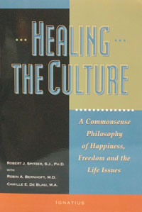 HEALING THE CULTURE A Commonsense Philosophy of Happiness, Freedom and the Life Issues by ROBERT J. SPITZER, S.J.,PH.D with ROBIN A. BERNHOFT, M.D. and CAMILLE E. DE BLASI, M.A.