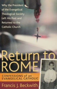 RETURN TO ROME Confessions of an Evangelical Catholic by FRANCIS J. BECKWITH