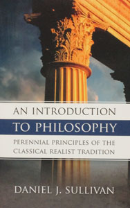 AN INTRODUCTION TO PHILOSOPHY Perennial Principles of The Classical Realist Tradition by DANIEL J. SULLIVAN