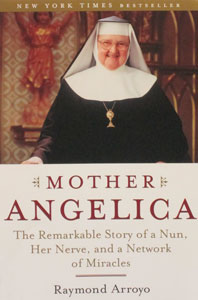 MOTHER ANGELICA The Remarkable Story of a nun, Her Nerve, and a Network of Miracles by RAYMOND ARROYO