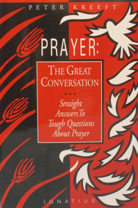 PRAYER: THE GREAT CONVERSATION Straight Answers To Tough Questions About Prayer by PETER KREEFT