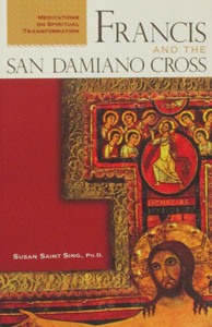 FRANCIS AND THE SAN DAMIANO CROSS Meditations of Spiritual Transformation by SUSAN SAINT SING, Ph.D.