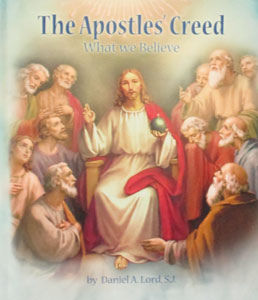 THE APOSTLES' CREED What We Believe by DANIEL A. LORD, S.J.