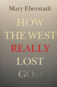 HOW THE WEST REALLY LOST GOD by MARY EBERSTADT