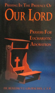 PRAYING IN THE PRESENCE OF OUR LORD Prayers for Eucharistic Adoration by FR. BENEDICT J. GROESCHEL, C.F.R.