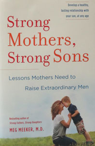 STRONG MOTHERS, STRONG SONS Lessons Mothers Need to Raise Extraordinary Men by MEG MEEKER, M.D.