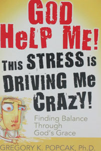 GOD HELP ME! THIS STRESS IS DRIVING ME CRAZY Finding Balance Through God's Grace by GREGORY K. POPCAK, Ph.D.