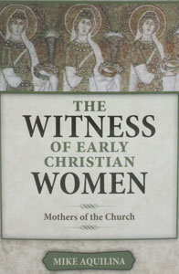 THE WITNESS OF EARLY CHRISTIAN WOMEN Mothers of the Church by MIKE AQUILINA