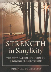 STRENGTH IN SIMPLICITY The Busy Catholic's Guide to Growing Closer to God by EMMANUEL DE GIBERGUES