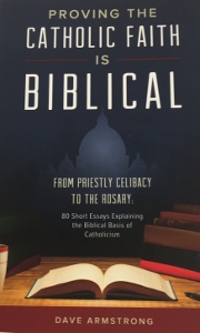 PROVING THE CATHOLIC FAITH IS BIBLICAL From Priestly Celibacy to the Rosary: 80 Short Essays Explaining the Biblical Basis of Catholicism by DAVE ARMSTRONG