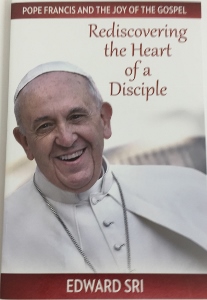 REDISCOVERING THE HEART OF A DISCIPLE     Pope Francis and the Joy of the Gospel  by EDWARD SRI