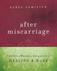 AFTER MISCARRIAGE A Catholic Woman's Companion to Healing & Hope by KAREN EDMISTEN