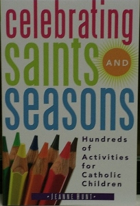 CELEBRATING SAINTS AND SEASONS Hundreds of Activities for Catholic Children by JEANNE HUNT