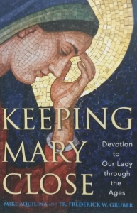 KEEPING MARY CLOSE Devotion to Our Lady through the Ages by MIKE AQUILINA and FR. FREDERICK W. GRUBER