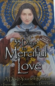 33 DAYS TO MERCIFUL LOVE A Do-It-Yourself Retreat in Preparation for Consecration to Divine Mercy by MICHAEL E. GAITLEY, MIC