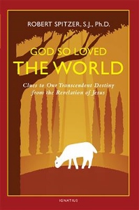 GOD SO LOVED THE WORLD Clues to Our Transcendent Destiny from the Revelation of Jesus by ROBERT SPITZER, S.J., Ph.D.