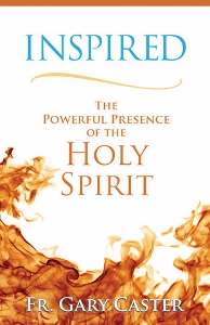 INSPIRED The Powerful Presence of the Holy Spirit by FR. GARY CASTER