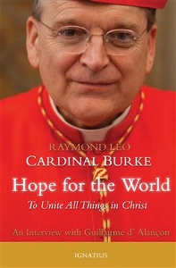 HOPE FOR THE WORLD To Unite All Things in Christ by RAMOND CARDINAL BURKE WITH GUILLAUME D'ALANCON